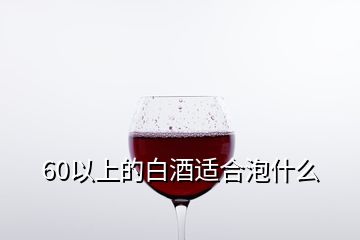 60以上的白酒適合泡什么