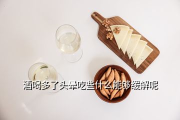 酒喝多了頭暈吃些什么能夠緩解呢