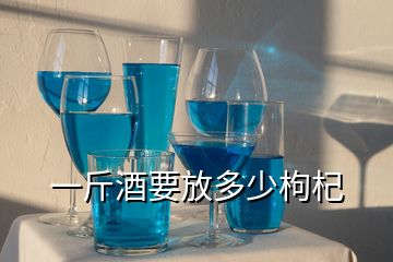 一斤酒要放多少枸杞