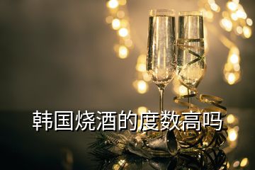 韓國燒酒的度數(shù)高嗎