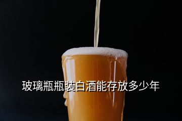 玻璃瓶瓶裝白酒能存放多少年