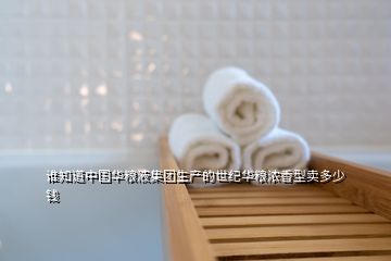 誰(shuí)知道中國(guó)華糧液集團(tuán)生產(chǎn)的世紀(jì)華糧濃香型賣多少錢