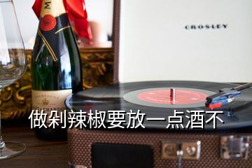 做剁辣椒要放一點(diǎn)酒不