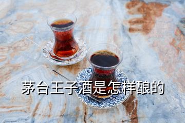 茅臺(tái)王子酒是怎樣釀的