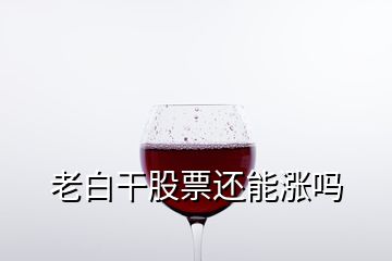 老白干股票還能漲嗎