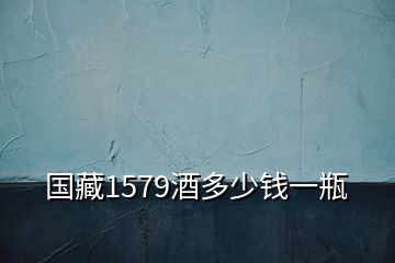 國(guó)藏1579酒多少錢(qián)一瓶