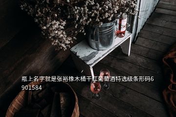 瓶上名字就是張裕橡木桶干紅葡萄酒特選級條形碼6 901584