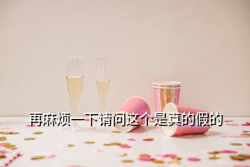 再麻煩一下請(qǐng)問(wèn)這個(gè)是真的假的