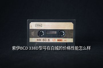 索伊BCD 338D型號在白城的價(jià)格性能怎么樣