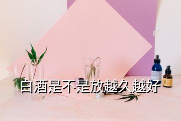 白酒是不是放越久越好