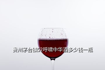 貴州茅臺鎮(zhèn)52呼嘯中華酒多少錢一瓶