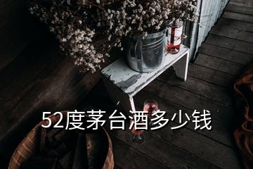 52度茅臺酒多少錢