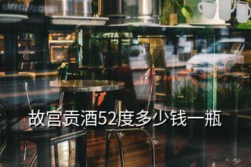 故宮貢酒52度多少錢(qián)一瓶