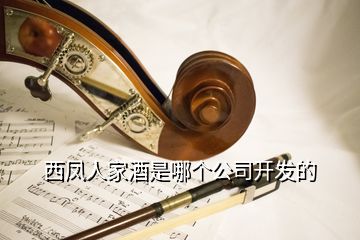 西鳳人家酒是哪個公司開發(fā)的