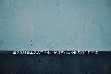 巫醫(yī)樂師百工之人君子不齒今其智乃反不能及其可怪也歟