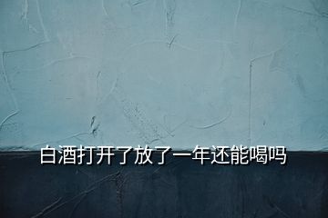 白酒打開了放了一年還能喝嗎