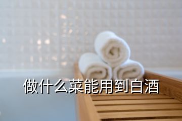 做什么菜能用到白酒