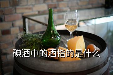 碘酒中的酒指的是什么