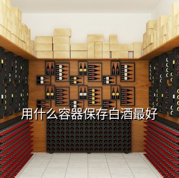 用什么容器保存白酒最好