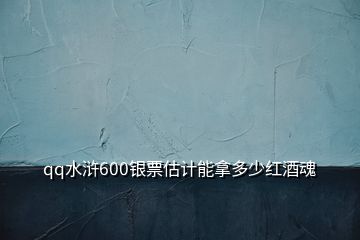 qq水滸600銀票估計(jì)能拿多少紅酒魂