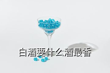 白酒要什么酒最香