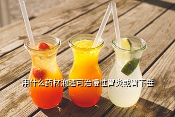 用什么藥材泡酒可治慢性胃炎或胃下垂