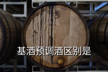 基酒預(yù)調(diào)酒區(qū)別是