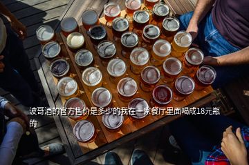 波哥酒的官方售價(jià)是多少的我在一家餐廳里面喝成18元瓶的