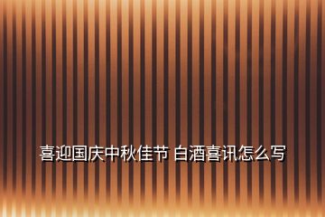 喜迎國(guó)慶中秋佳節(jié) 白酒喜訊怎么寫