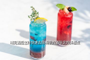 喝完酒后怎樣快速去除嘴里的酒味說(shuō)的詳細(xì)點(diǎn)