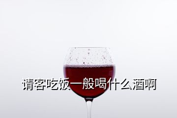 請客吃飯一般喝什么酒啊