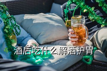 酒后吃什么解酒護胃