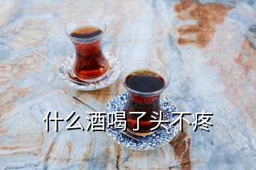 什么酒喝了頭不疼