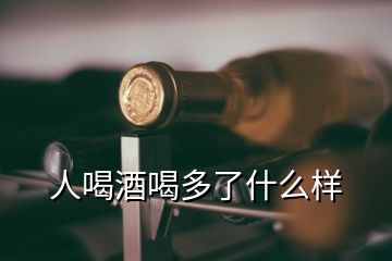 人喝酒喝多了什么樣