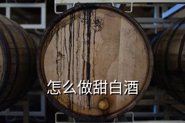 怎么做甜白酒