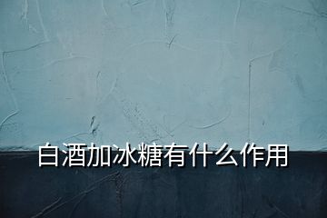 白酒加冰糖有什么作用