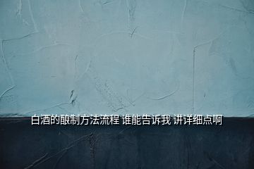 白酒的釀制方法流程 誰能告訴我 講詳細(xì)點(diǎn)啊