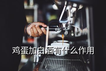 雞蛋加白酒有什么作用