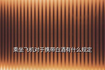 乘坐飛機對于攜帶白酒有什么規(guī)定