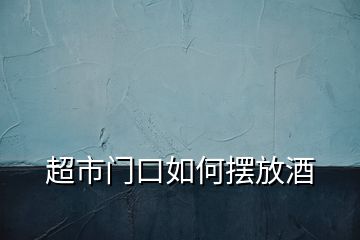 超市門口如何擺放酒