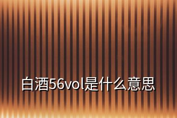 白酒56vol是什么意思