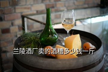 蘭陵酒廠賣的酒糟多少錢一斤