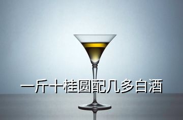 一斤十桂圓配幾多白酒