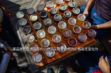 某品牌的白酒縣提價10然后又降價10他的價格有無變化為什