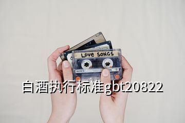 白酒執(zhí)行標準gbt20822