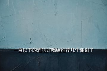 一百以下的酒啥好喝給推薦幾個謝謝了