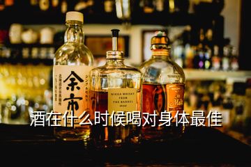 酒在什么時(shí)候喝對(duì)身體最佳