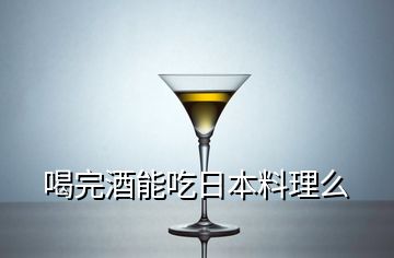 喝完酒能吃日本料理么