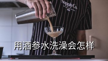 用酒參水洗澡會怎樣