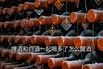 啤酒和白酒一起喝多了怎么醒酒